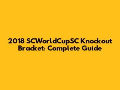 2018 SCWorldCupSC Knockout Bracket: Complete Guide