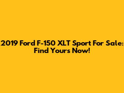 2019 Ford F-150 XLT Sport For Sale: Find Yours Now!