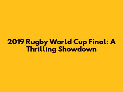 2019 Rugby World Cup Final: A Thrilling Showdown