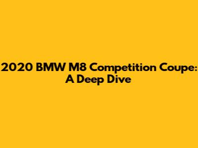 2020 BMW M8 Competition Coupe: A Deep Dive