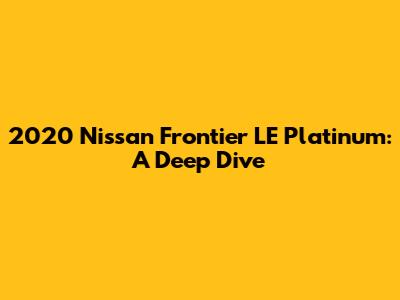 2020 Nissan Frontier LE Platinum: A Deep Dive