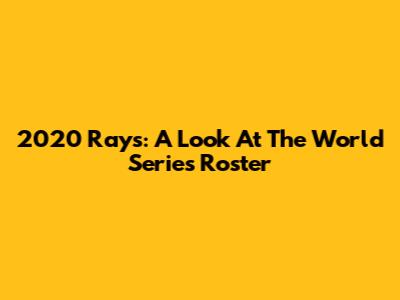 2020 Rays: A Look At The World Series Roster