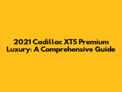 2021 Cadillac XT5 Premium Luxury: A Comprehensive Guide