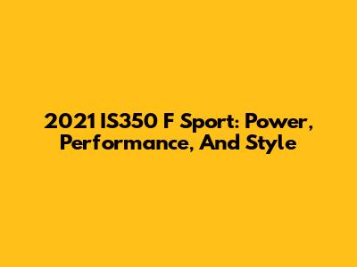 2021 IS350 F Sport: Power, Performance, And Style