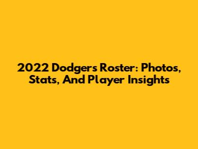 2022 Dodgers Roster: Photos, Stats, And Player Insights