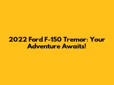 2022 Ford F-150 Tremor: Your Adventure Awaits!