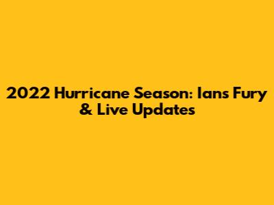 2022 Hurricane Season: Ian's Fury & Live Updates