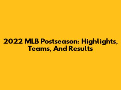 2022 MLB Postseason: Highlights, Teams, And Results
