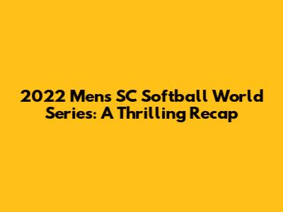 2022 Men's SC Softball World Series: A Thrilling Recap