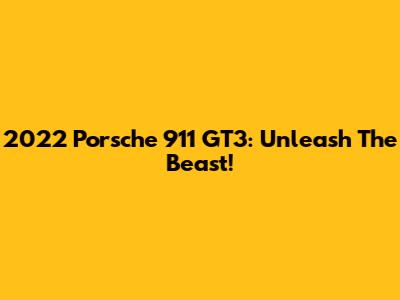 2022 Porsche 911 GT3: Unleash The Beast!