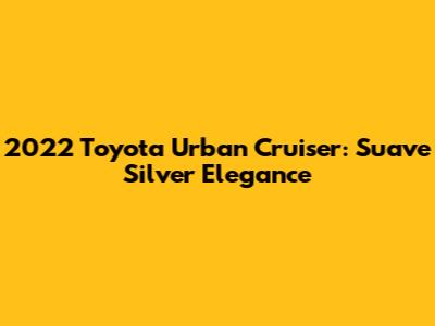 2022 Toyota Urban Cruiser: Suave Silver Elegance