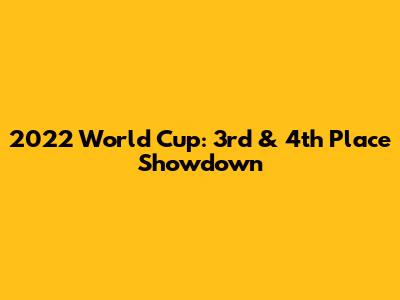 2022 World Cup: 3rd & 4th Place Showdown
