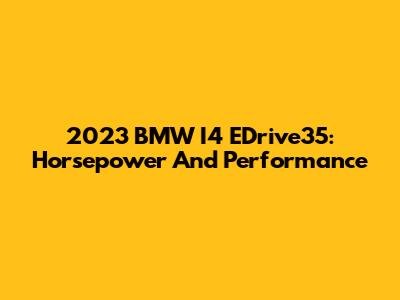 2023 BMW I4 EDrive35: Horsepower And Performance