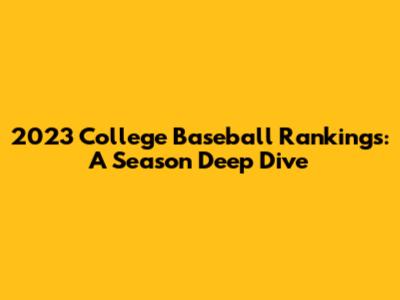 2023 College Baseball Rankings: A Season Deep Dive