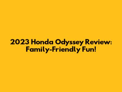 2023 Honda Odyssey Review: Family-Friendly Fun!