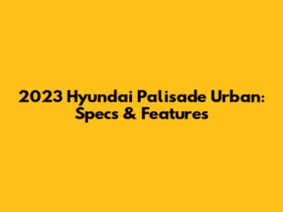 2023 Hyundai Palisade Urban: Specs & Features