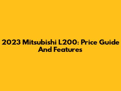 2023 Mitsubishi L200: Price Guide And Features