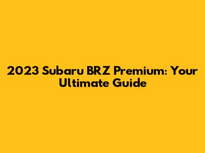 2023 Subaru BRZ Premium: Your Ultimate Guide