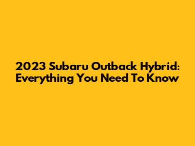 2023 Subaru Outback Hybrid: Everything You Need To Know