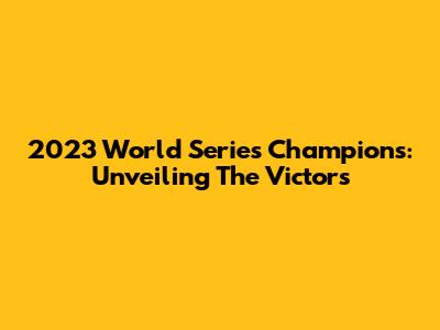 2023 World Series Champions: Unveiling The Victors