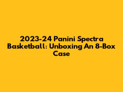 2023-24 Panini Spectra Basketball: Unboxing An 8-Box Case