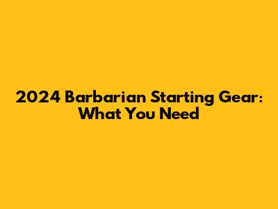2024 Barbarian Starting Gear: What You Need