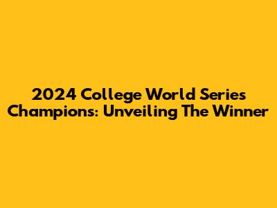 2024 College World Series Champions: Unveiling The Winner