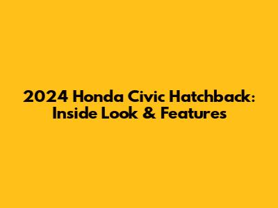 2024 Honda Civic Hatchback: Inside Look & Features