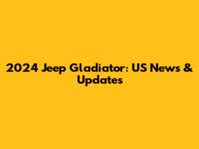 2024 Jeep Gladiator: US News & Updates