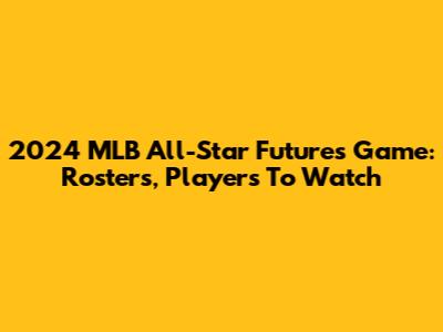 2024 MLB All-Star Futures Game: Rosters, Players To Watch