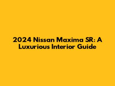 2024 Nissan Maxima SR: A Luxurious Interior Guide