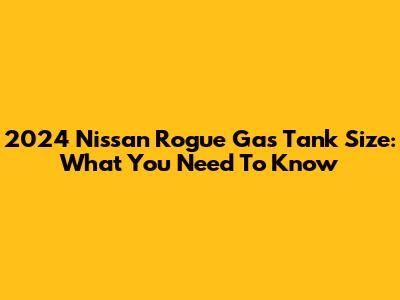 2024 Nissan Rogue Gas Tank Size: What You Need To Know