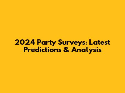 2024 Party Surveys: Latest Predictions & Analysis
