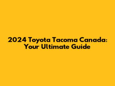2024 Toyota Tacoma Canada: Your Ultimate Guide