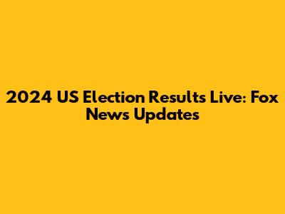 2024 US Election Results Live: Fox News Updates