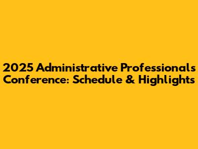 2025 Administrative Professionals Conference: Schedule & Highlights