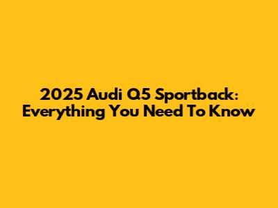 2025 Audi Q5 Sportback: Everything You Need To Know