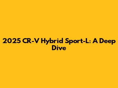 2025 CR-V Hybrid Sport-L: A Deep Dive