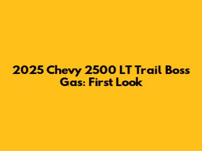 2025 Chevy 2500 LT Trail Boss Gas: First Look