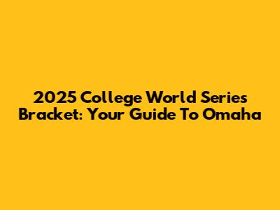 2025 College World Series Bracket: Your Guide To Omaha