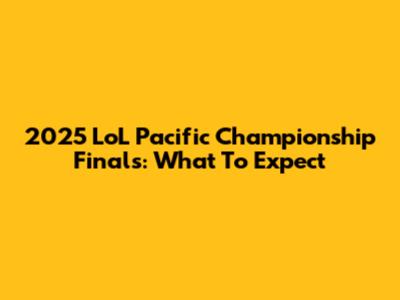 2025 LoL Pacific Championship Finals: What To Expect