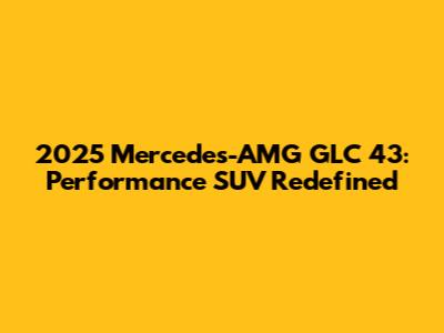 2025 Mercedes-AMG GLC 43: Performance SUV Redefined