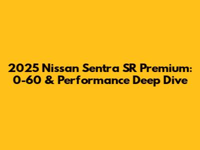 2025 Nissan Sentra SR Premium: 0-60 & Performance Deep Dive