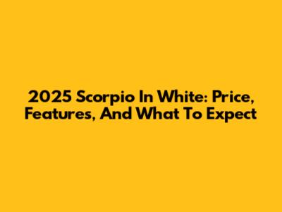 2025 Scorpio In White: Price, Features, And What To Expect