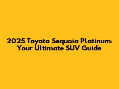 2025 Toyota Sequoia Platinum: Your Ultimate SUV Guide
