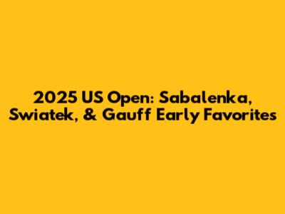 2025 US Open: Sabalenka, Swiatek, & Gauff Early Favorites