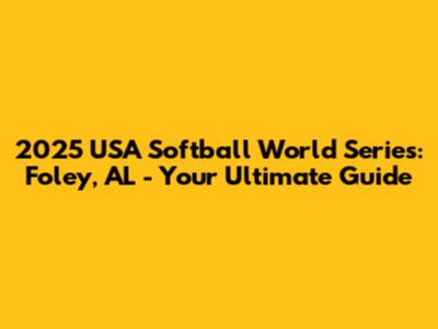 2025 USA Softball World Series: Foley, AL - Your Ultimate Guide