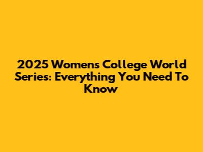 2025 Women's College World Series: Everything You Need To Know