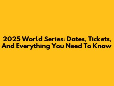 2025 World Series: Dates, Tickets, And Everything You Need To Know