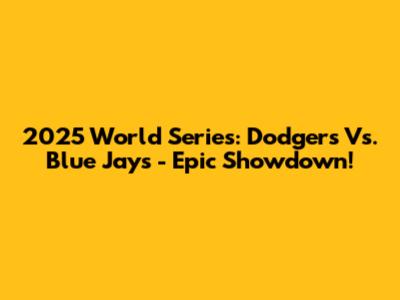 2025 World Series: Dodgers Vs. Blue Jays - Epic Showdown!